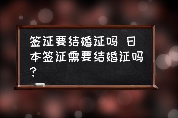 簽證要結(jié)婚證嗎 日本簽證需要結(jié)婚證嗎？