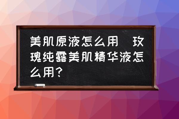 美肌原液怎么用(玫瑰純露美肌精華液怎么用？)
