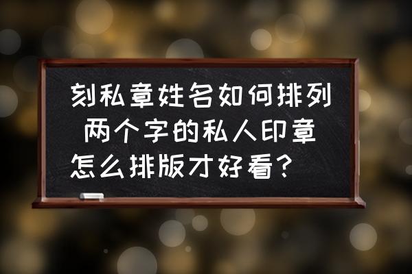 刻私章姓名如何排列 兩個(gè)字的私人印章怎么排版才好看？