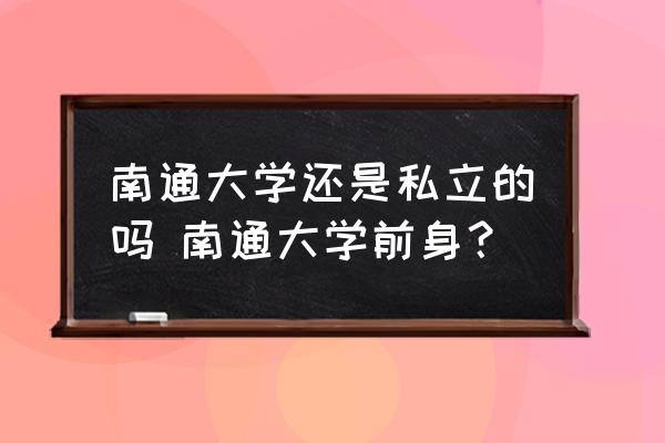 南通大學還是私立的嗎 南通大學前身？