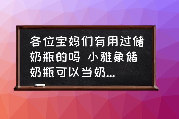 各位寶媽們有用過儲奶瓶的嗎 小雅象儲奶瓶可以當(dāng)奶瓶用嗎？
