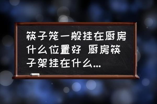 筷子籠一般掛在廚房什么位置好 廚房筷子架掛在什么位置好？