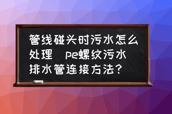 管線碰頭時(shí)污水怎么處理(pe螺紋污水排水管連接方法？)