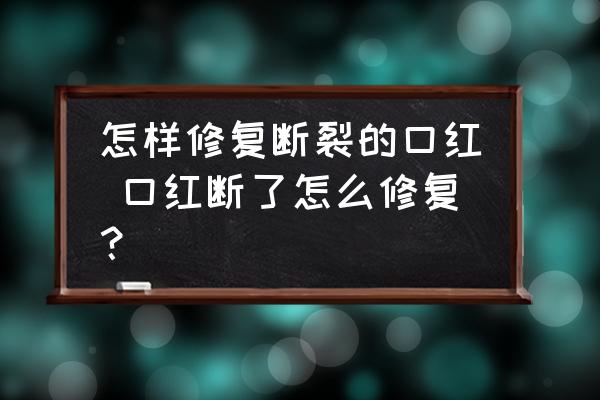 怎樣修復(fù)斷裂的口紅 口紅斷了怎么修復(fù)？