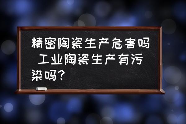精密陶瓷生產(chǎn)危害嗎 工業(yè)陶瓷生產(chǎn)有污染嗎？