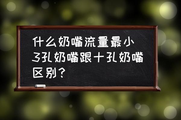 什么奶嘴流量最小(3孔奶嘴跟十孔奶嘴區(qū)別？)
