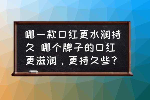 哪一款口紅更水潤持久 哪個牌子的口紅更滋潤，更持久些？