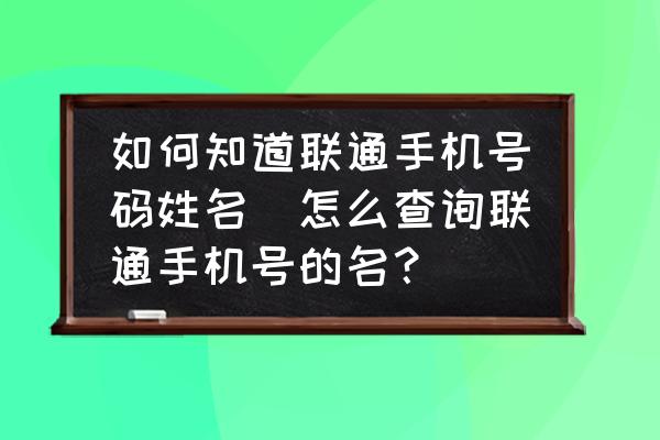 如何知道聯(lián)通手機(jī)號(hào)碼姓名(怎么查詢聯(lián)通手機(jī)號(hào)的名？)