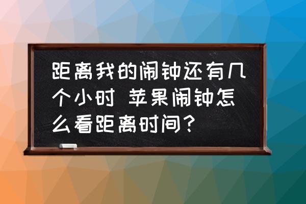 距離我的鬧鐘還有幾個(gè)小時(shí) 蘋(píng)果鬧鐘怎么看距離時(shí)間？