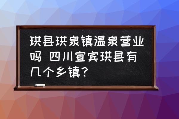 珙縣珙泉鎮(zhèn)溫泉營業(yè)嗎 四川宜賓珙縣有幾個鄉(xiāng)鎮(zhèn)？