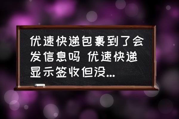 優(yōu)速快遞包裹到了會(huì)發(fā)信息嗎 優(yōu)速快遞顯示簽收但沒(méi)有收到信息？