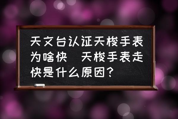 天文臺認(rèn)證天梭手表為啥快(天梭手表走快是什么原因？)