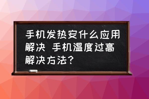 手機(jī)發(fā)熱安什么應(yīng)用解決 手機(jī)溫度過高解決方法？