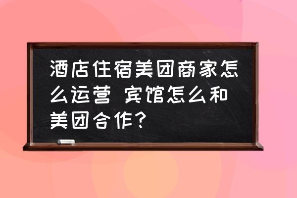 酒店住宿美團商家怎么運營 賓館怎么和美團合作？