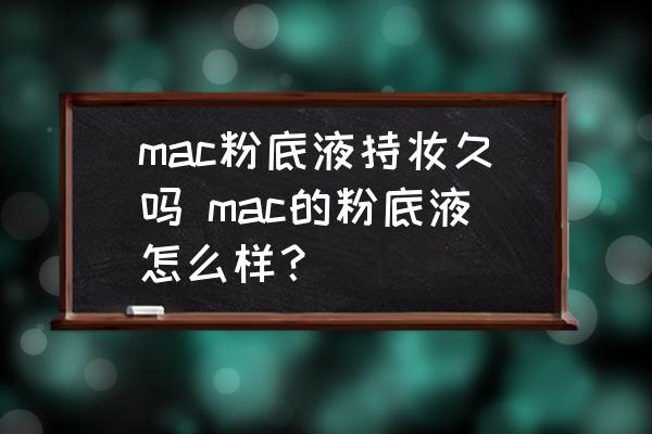 mac粉底液持妝久嗎 mac的粉底液怎么樣？