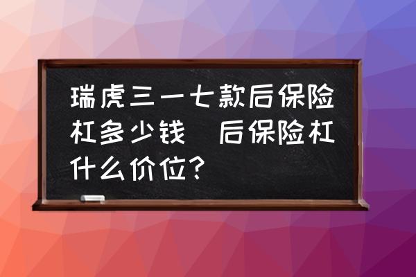 瑞虎三一七款后保險(xiǎn)杠多少錢(后保險(xiǎn)杠什么價(jià)位？)