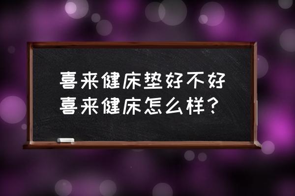 喜來健床墊好不好(喜來健床怎么樣？)