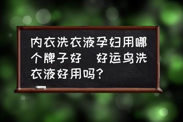 內(nèi)衣洗衣液孕婦用哪個牌子好(好運(yùn)鳥洗衣液好用嗎？)