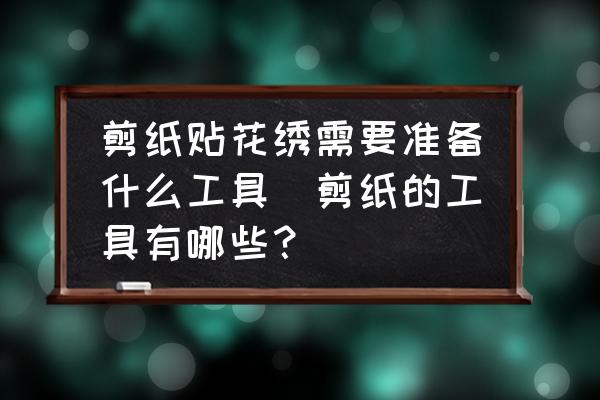 剪紙貼花繡需要準(zhǔn)備什么工具(剪紙的工具有哪些？)