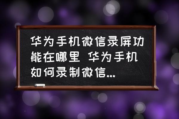 華為手機(jī)微信錄屏功能在哪里 華為手機(jī)如何錄制微信視頻通話？