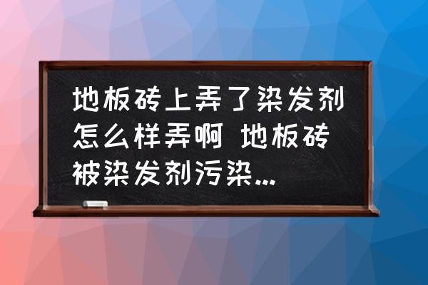 地板磚上弄了染發(fā)劑怎么樣弄啊 地板磚被染發(fā)劑污染怎樣處理？