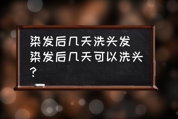 染發(fā)后幾天洗頭發(fā)(染發(fā)后幾天可以洗頭？)