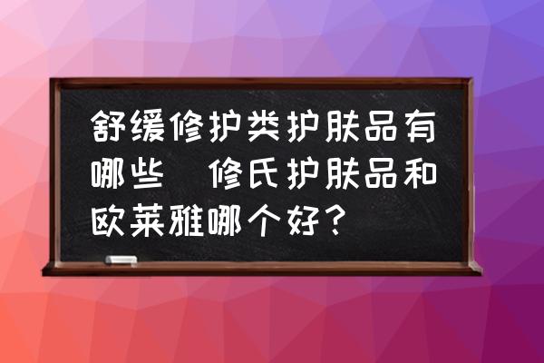 舒緩修護類護膚品有哪些(修氏護膚品和歐萊雅哪個好？)