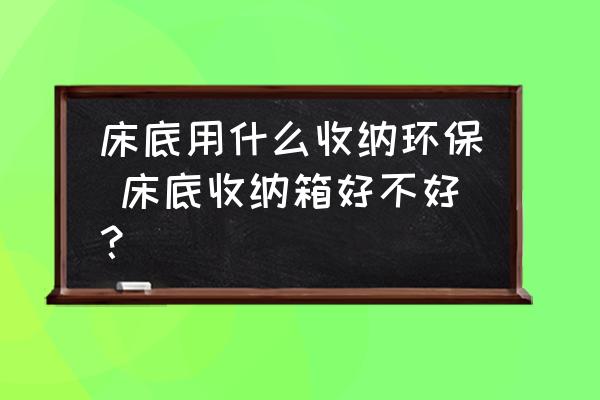 床底用什么收納環(huán)保 床底收納箱好不好？