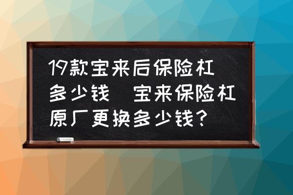 19款寶來后保險(xiǎn)杠多少錢(寶來保險(xiǎn)杠原廠更換多少錢？)