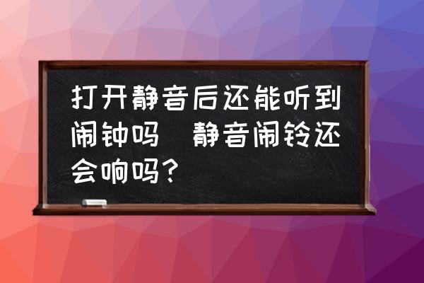 打開靜音后還能聽到鬧鐘嗎(靜音鬧鈴還會響嗎？)