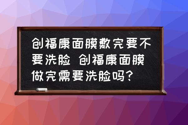 創(chuàng)?？得婺し笸暌灰茨?創(chuàng)福康面膜做完需要洗臉嗎？