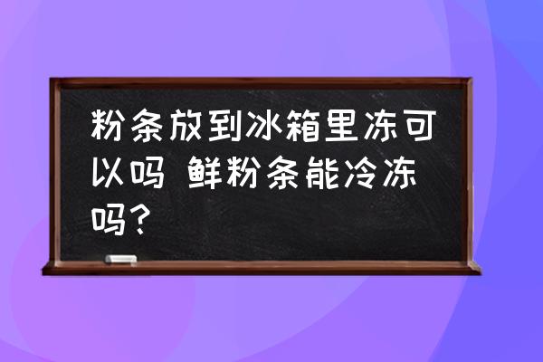 粉條放到冰箱里凍可以嗎 鮮粉條能冷凍嗎？