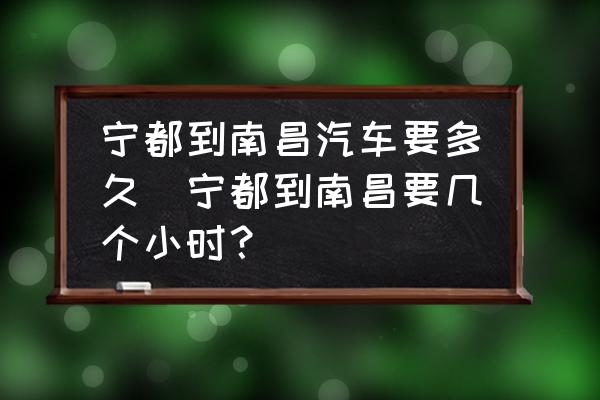 寧都到南昌汽車要多久(寧都到南昌要幾個(gè)小時(shí)？)