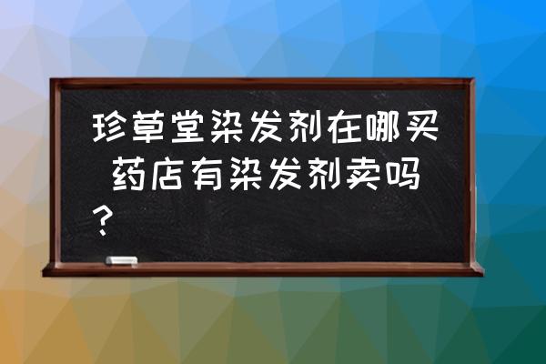 珍草堂染發(fā)劑在哪買 藥店有染發(fā)劑賣嗎？