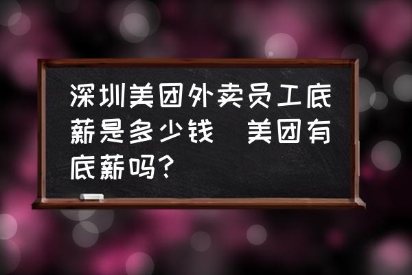 深圳美團(tuán)外賣員工底薪是多少錢(美團(tuán)有底薪嗎？)