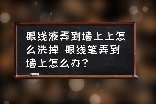 眼線液弄到墻上上怎么洗掉 眼線筆弄到墻上怎么辦？