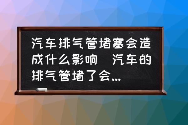 汽車排氣管堵塞會(huì)造成什么影響(汽車的排氣管堵了會(huì)怎么樣？)