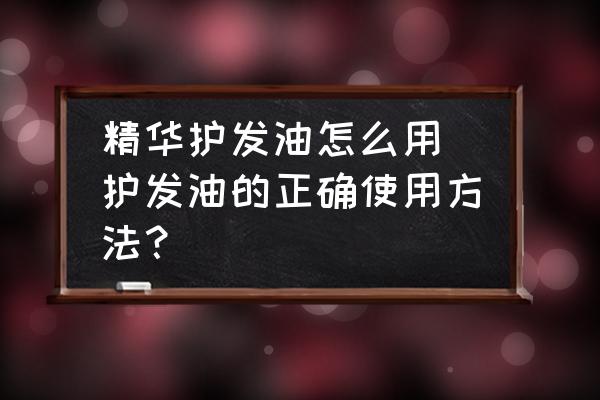精華護(hù)發(fā)油怎么用(護(hù)發(fā)油的正確使用方法？)