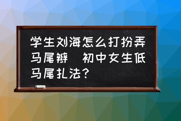 學(xué)生劉海怎么打扮弄馬尾辮(初中女生低馬尾扎法？)