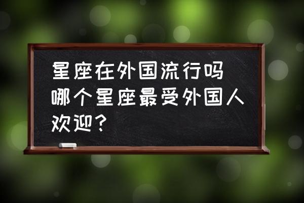 星座在外國流行嗎 哪個星座最受外國人歡迎？
