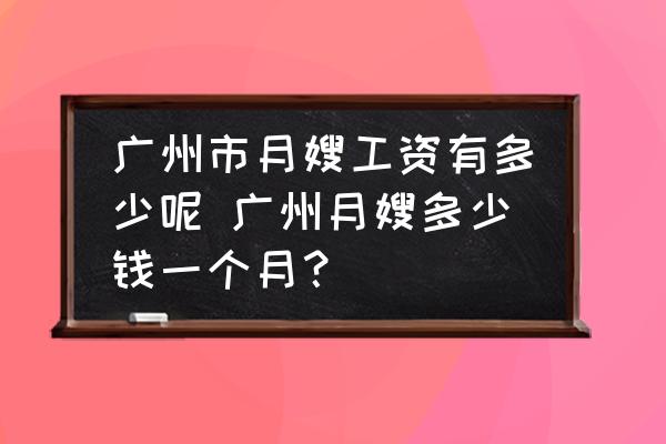 廣州市月嫂工資有多少呢 廣州月嫂多少錢一個(gè)月？