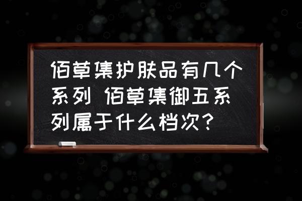 佰草集護(hù)膚品有幾個(gè)系列 佰草集御五系列屬于什么檔次？