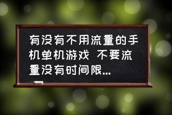 有沒(méi)有不用流量的手機(jī)單機(jī)游戲 不要流量沒(méi)有時(shí)間限制的游戲？