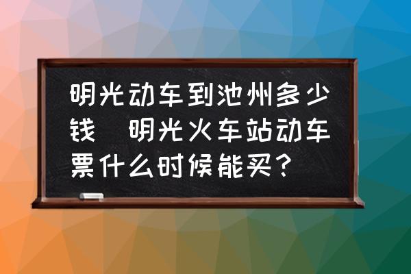 明光動車到池州多少錢(明光火車站動車票什么時候能買？)