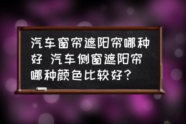 汽車窗簾遮陽簾哪種好 汽車側(cè)窗遮陽簾哪種顏色比較好？