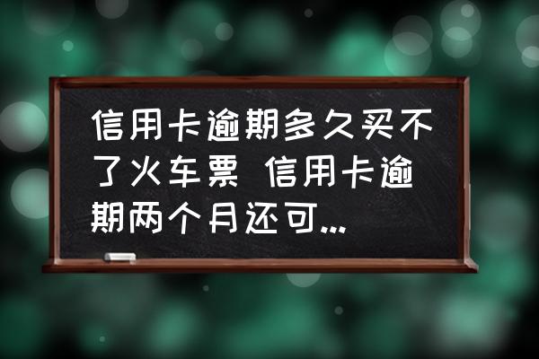 信用卡逾期多久買不了火車票 信用卡逾期兩個月還可以買車票嗎？