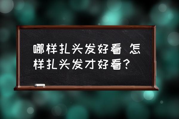 哪樣扎頭發(fā)好看 怎樣扎頭發(fā)才好看？