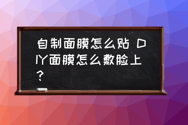 自制面膜怎么貼 DIY面膜怎么敷臉上？