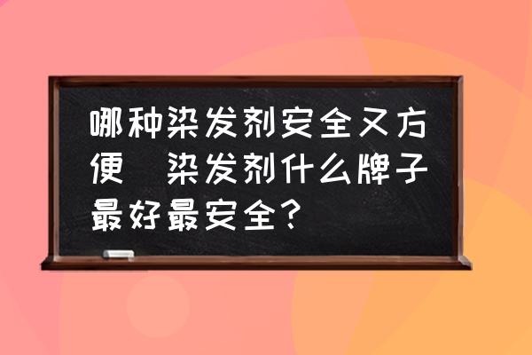 哪種染發(fā)劑安全又方便(染發(fā)劑什么牌子最好最安全？)
