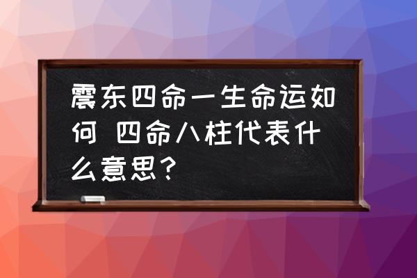 震東四命一生命運(yùn)如何 四命八柱代表什么意思？
